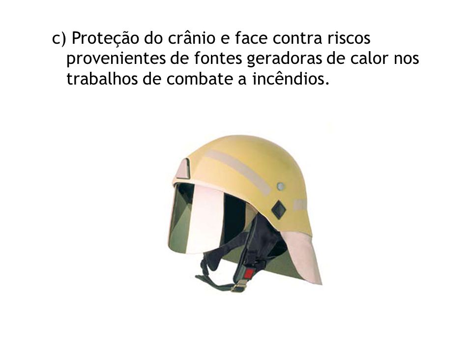 c) Proteção do crânio e face contra riscos provenientes de fontes geradoras de calor nos trabalhos de combate a incêndios.