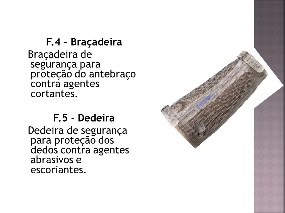 F.4 – Braçadeira Braçadeira de segurança para proteção do antebraço contra agentes cortantes. F.5 - Dedeira.