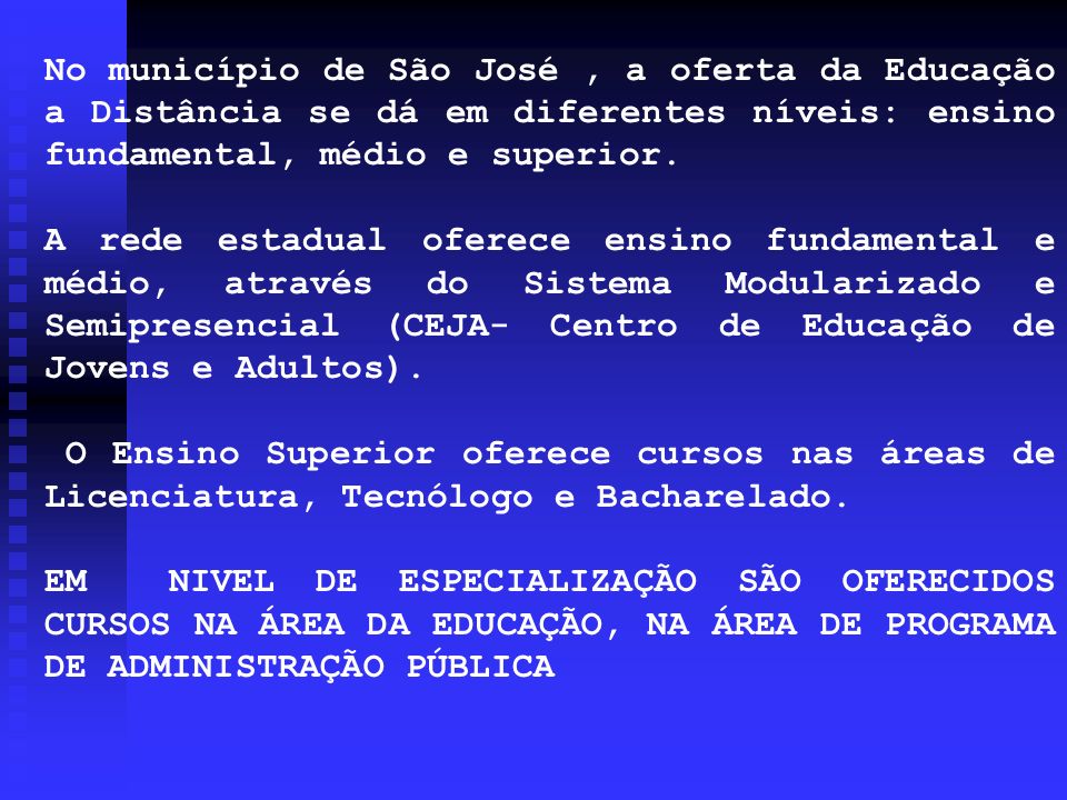 No município de São José , a oferta da Educação a Distância se dá em diferentes níveis: ensino fundamental, médio e superior.