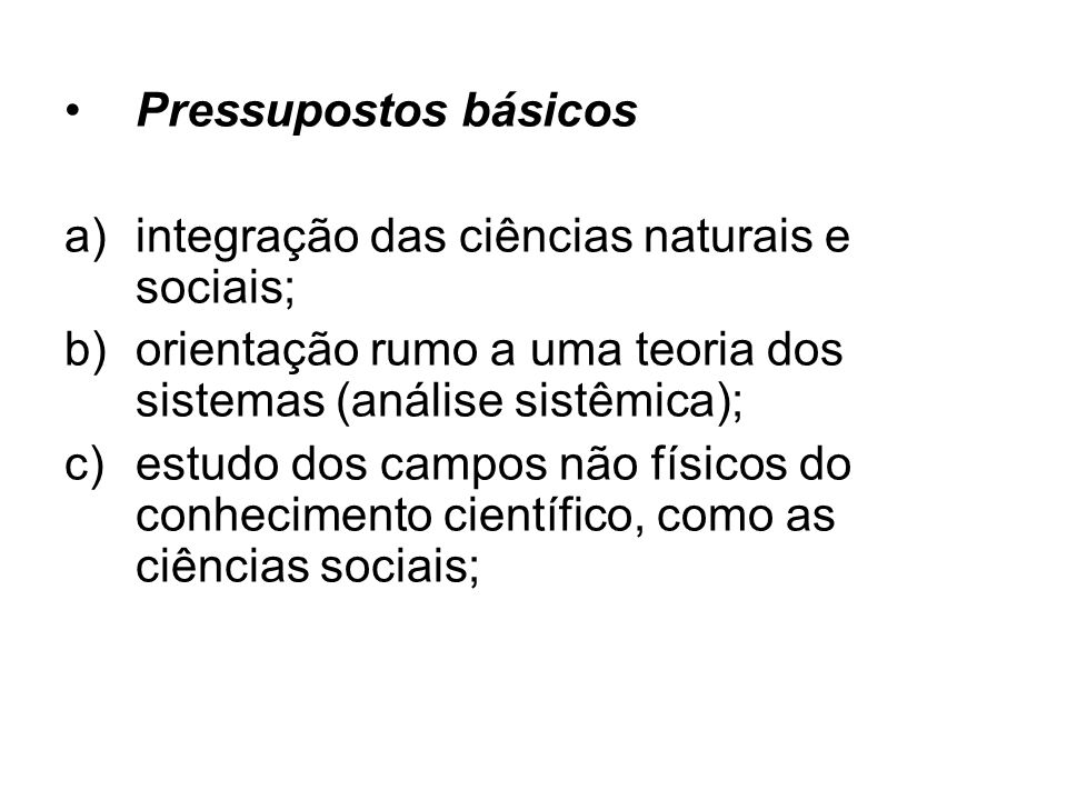 Pressupostos básicos integração das ciências naturais e sociais; orientação rumo a uma teoria dos sistemas (análise sistêmica);