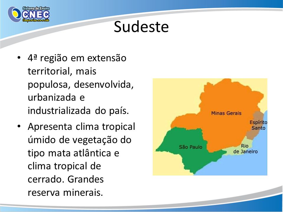 Sudeste 4ª região em extensão territorial, mais populosa, desenvolvida, urbanizada e industrializada do país.