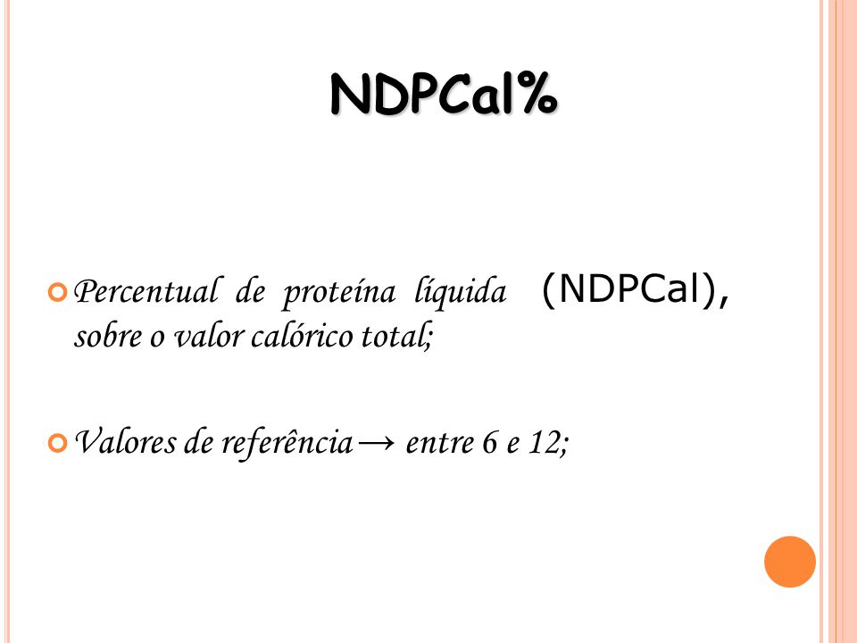 NDPCal% Percentual de proteína líquida (NDPCal), sobre o valor calórico total; Valores de referência → entre 6 e 12;