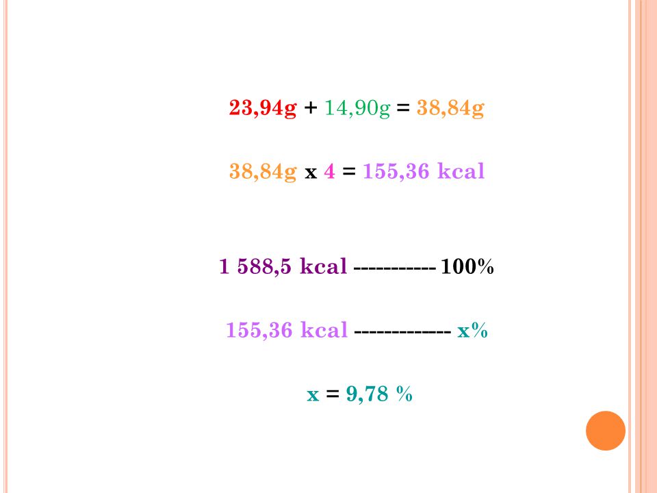 23,94g + 14,90g = 38,84g 38,84g x 4 = 155,36 kcal ,5 kcal % 155,36 kcal x%