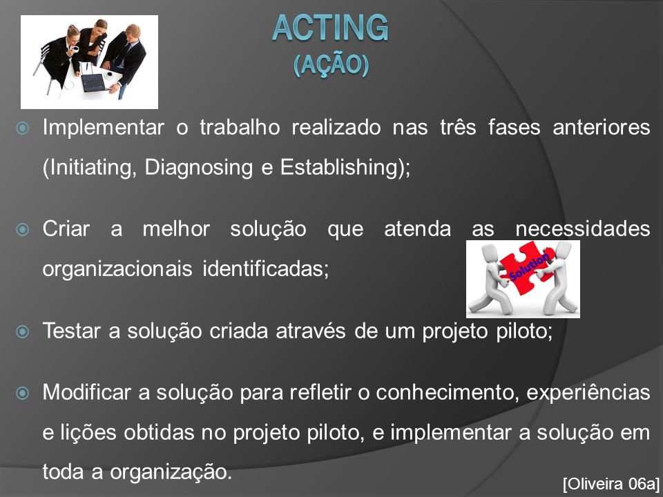 Acting (Ação) Implementar o trabalho realizado nas três fases anteriores (Initiating, Diagnosing e Establishing);