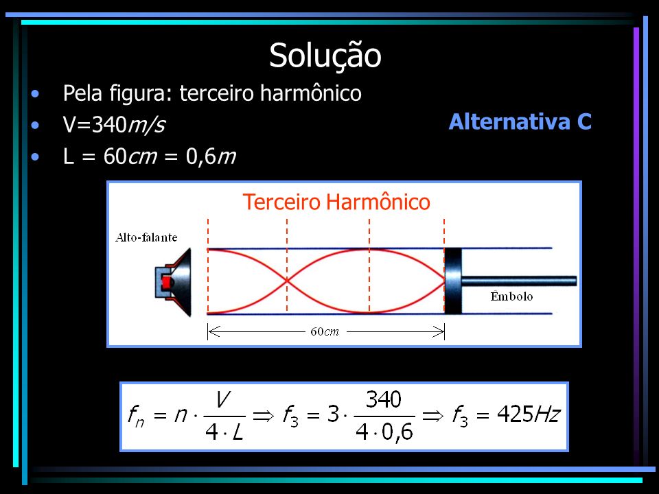 Solução Pela figura: terceiro harmônico V=340m/s L = 60cm = 0,6m
