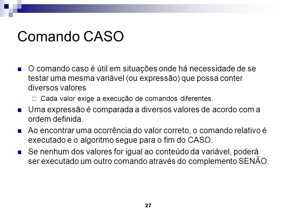 Comando CASO O comando caso é útil em situações onde há necessidade de se testar uma mesma variável (ou expressão) que possa conter diversos valores.