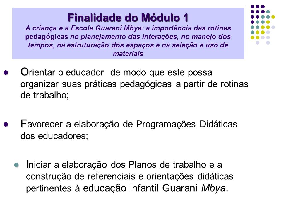 Finalidade do Módulo 1 A criança e a Escola Guarani Mbya: a importância das rotinas pedagógicas no planejamento das interações, no manejo dos tempos, na estruturação dos espaços e na seleção e uso de materiais