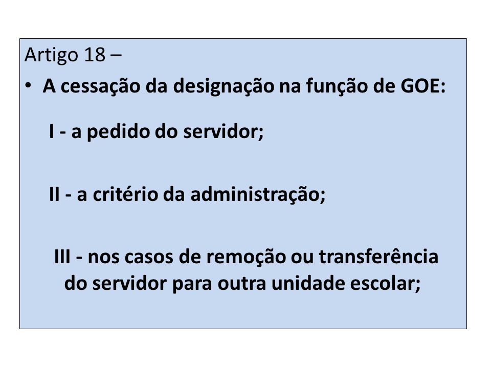 Artigo 18 – A cessação da designação na função de GOE: I - a pedido do servidor; II - a critério da administração;