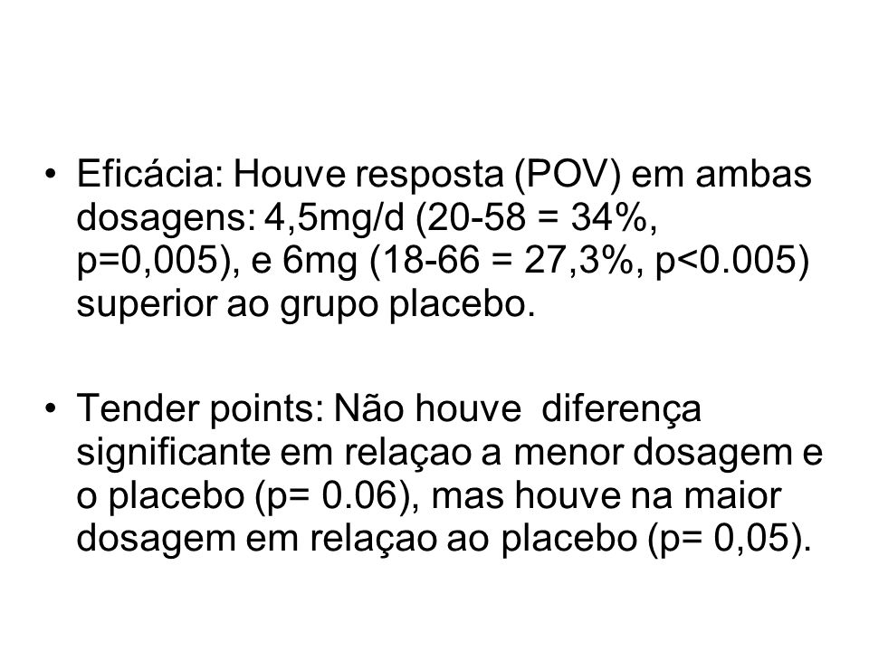 Eficácia: Houve resposta (POV) em ambas dosagens: 4,5mg/d (20-58 = 34%, p=0,005), e 6mg (18-66 = 27,3%, p<0.005) superior ao grupo placebo.