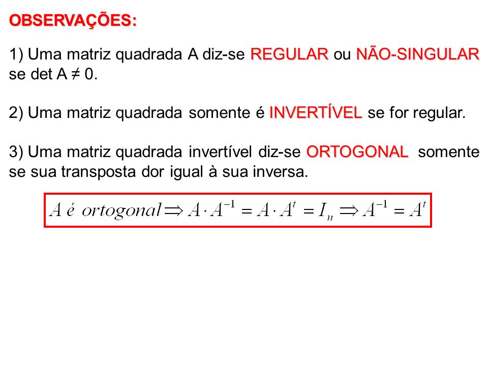 OBSERVAÇÕES: 1) Uma matriz quadrada A diz-se REGULAR ou NÃO-SINGULAR se det A ≠ 0. 2) Uma matriz quadrada somente é INVERTÍVEL se for regular.