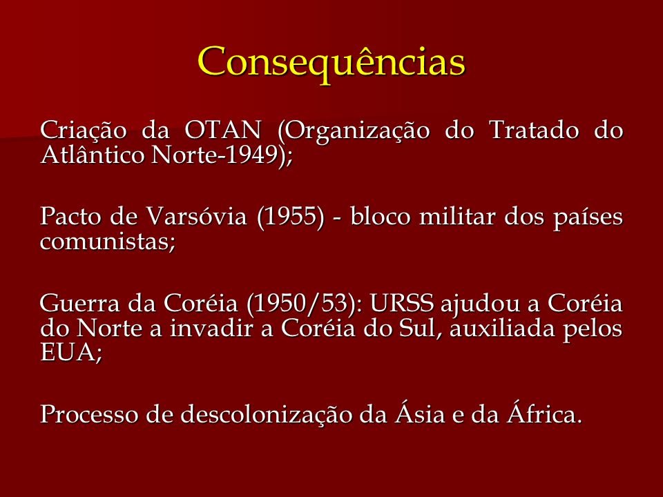 Consequências Criação da OTAN (Organização do Tratado do Atlântico Norte-1949); Pacto de Varsóvia (1955) - bloco militar dos países comunistas;