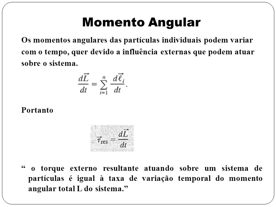 Momento Angular Os momentos angulares das partículas individuais podem variar. com o tempo, quer devido a influência externas que podem atuar.