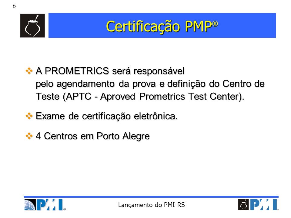Certificação PMP® A PROMETRICS será responsável pelo agendamento da prova e definição do Centro de Teste (APTC - Aproved Prometrics Test Center).