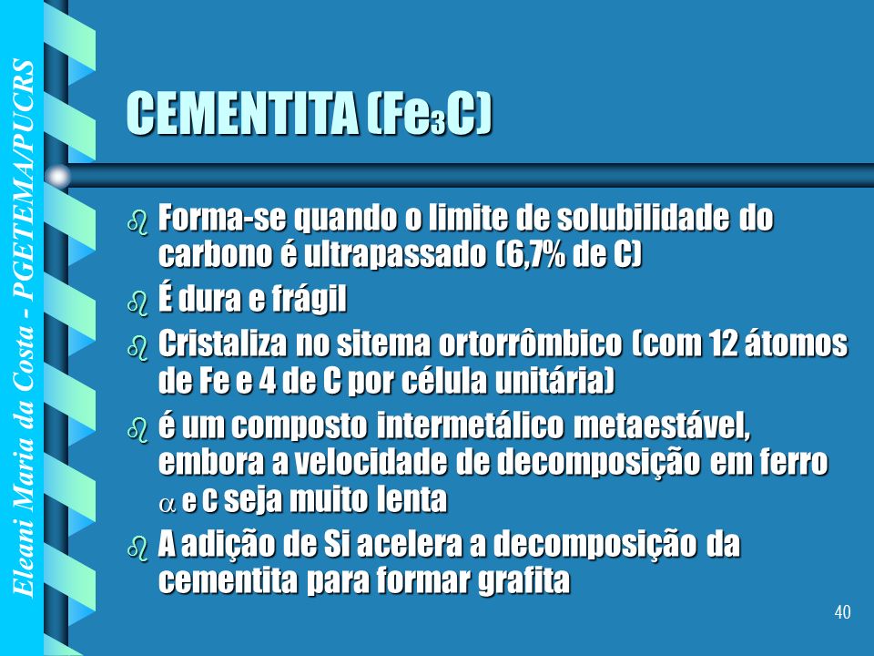 CEMENTITA (Fe3C) Forma-se quando o limite de solubilidade do carbono é ultrapassado (6,7% de C) É dura e frágil.
