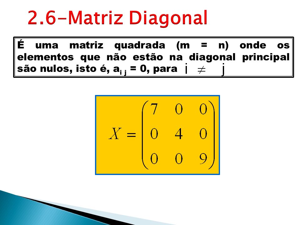 2.6-Matriz Diagonal É uma matriz quadrada (m = n) onde os elementos que não estão na diagonal principal são nulos, isto é, ai j = 0, para.
