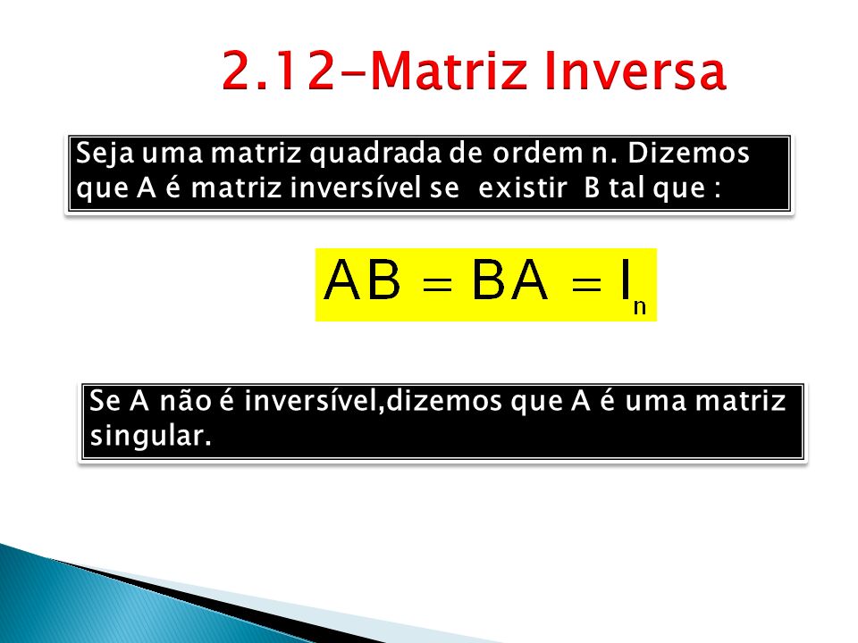 2.12-Matriz Inversa Seja uma matriz quadrada de ordem n. Dizemos que A é matriz inversível se existir B tal que :