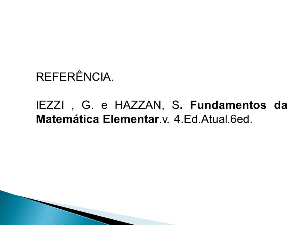 REFERÊNCIA. IEZZI , G. e HAZZAN, S. Fundamentos da Matemática Elementar.v. 4.Ed.Atual.6ed.