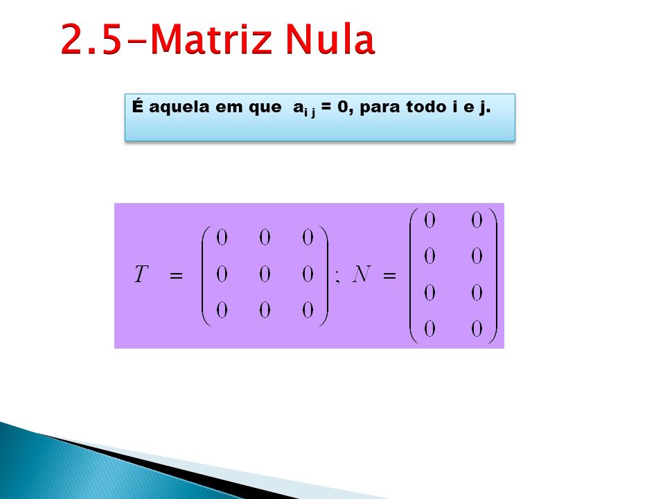 2.5-Matriz Nula É aquela em que ai j = 0, para todo i e j.