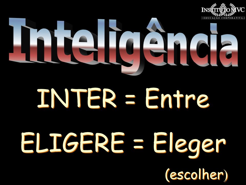 Inteligência INTER = Entre ELIGERE = Eleger (escolher)