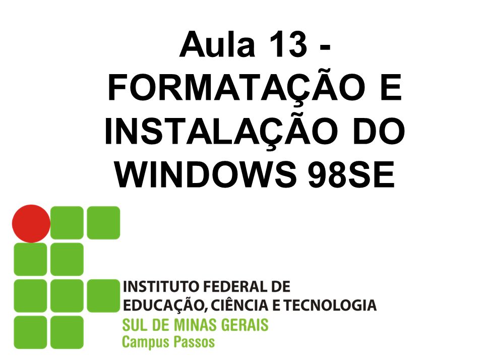 Aula 13 - FORMATAÇÃO E INSTALAÇÃO DO WINDOWS 98SE