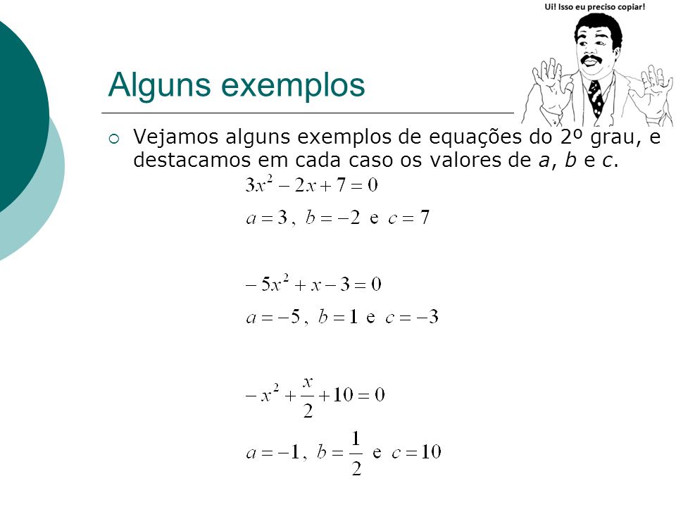 Alguns exemplos Vejamos alguns exemplos de equações do 2º grau, e destacamos em cada caso os valores de a, b e c.