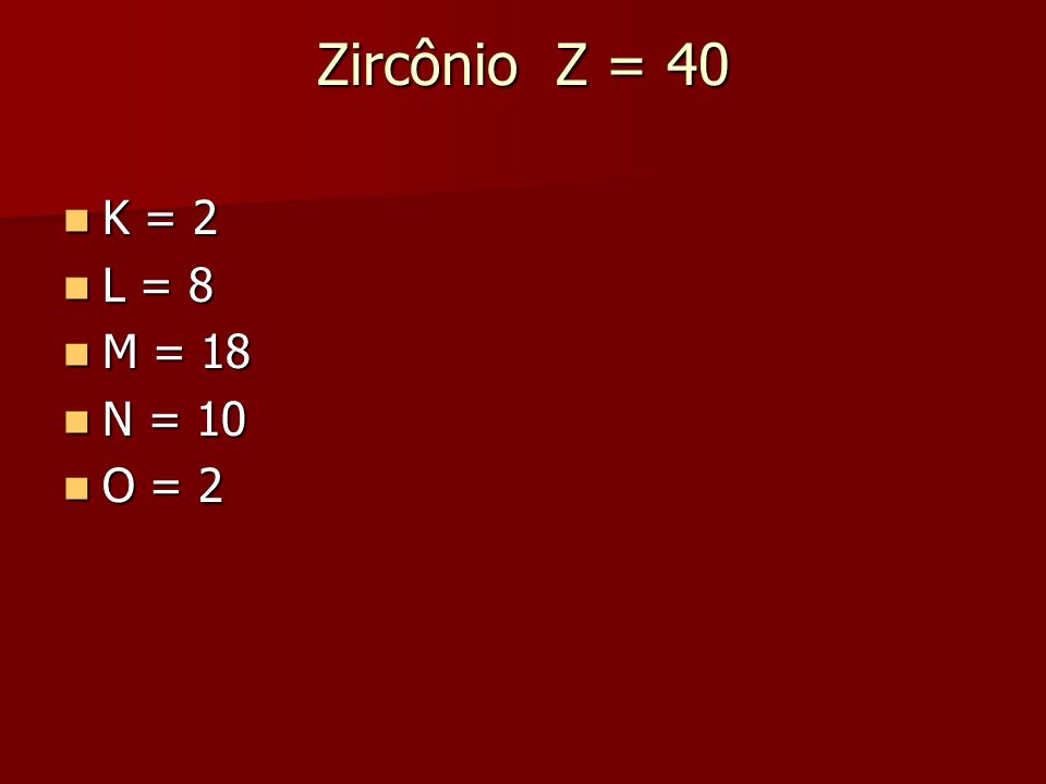 Zircônio Z = 40 K = 2 L = 8 M = 18 N = 10 O = 2