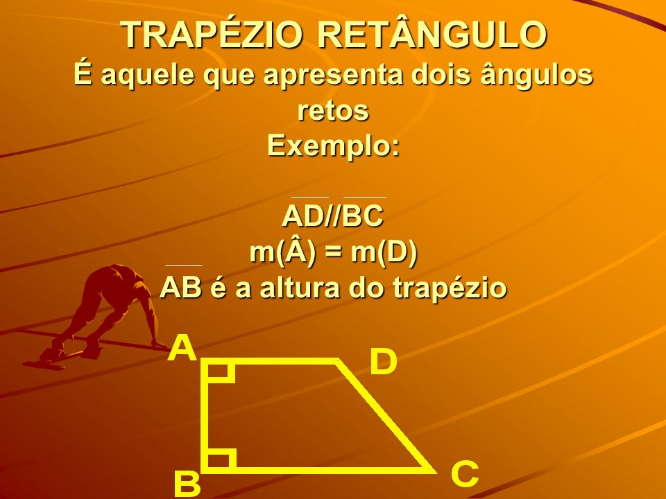 TRAPÉZIO RETÂNGULO É aquele que apresenta dois ângulos retos Exemplo: AD//BC m(Â) = m(D) AB é a altura do trapézio