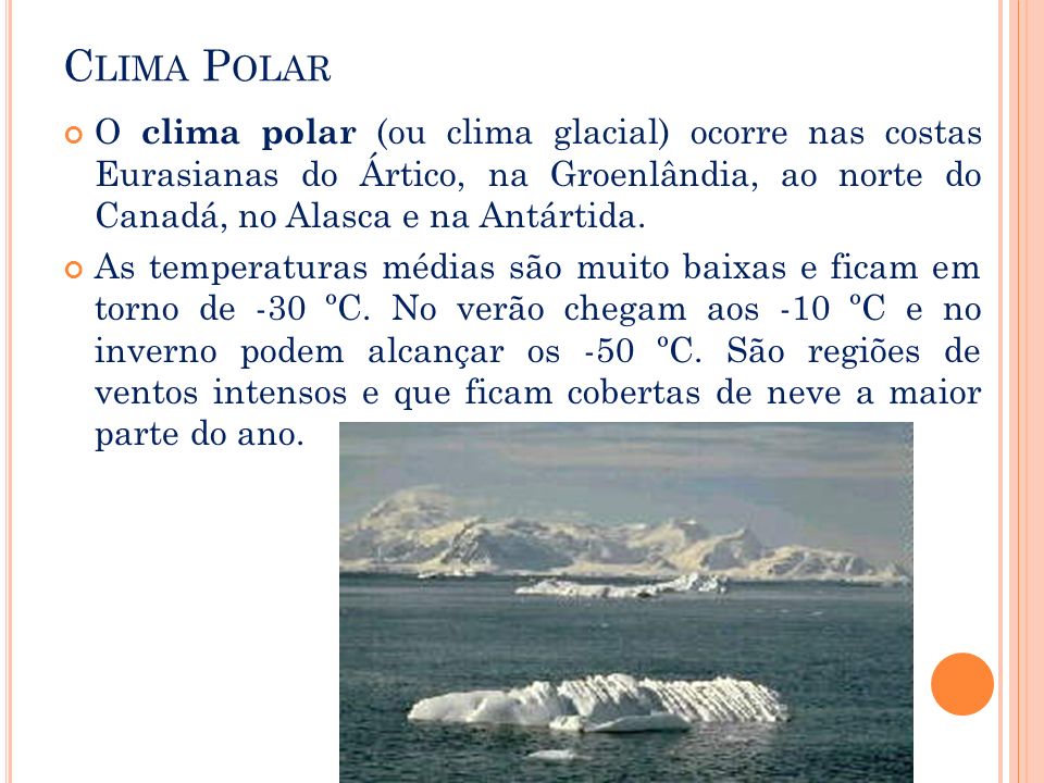 Clima Polar O clima polar (ou clima glacial) ocorre nas costas Eurasianas do Ártico, na Groenlândia, ao norte do Canadá, no Alasca e na Antártida.