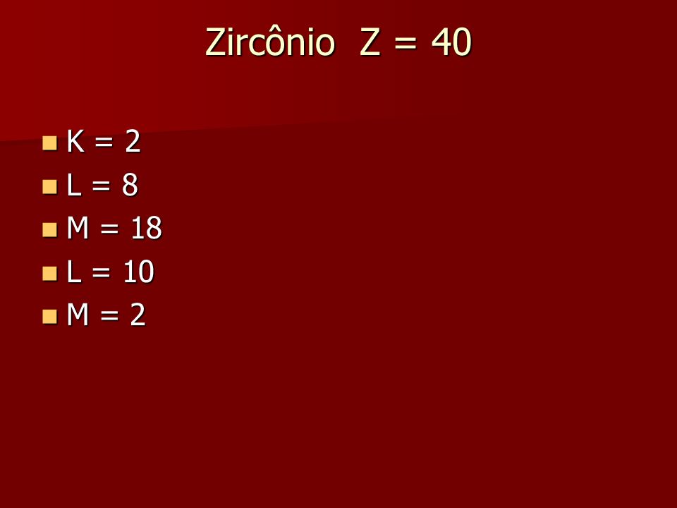 Zircônio Z = 40 K = 2 L = 8 M = 18 L = 10 M = 2