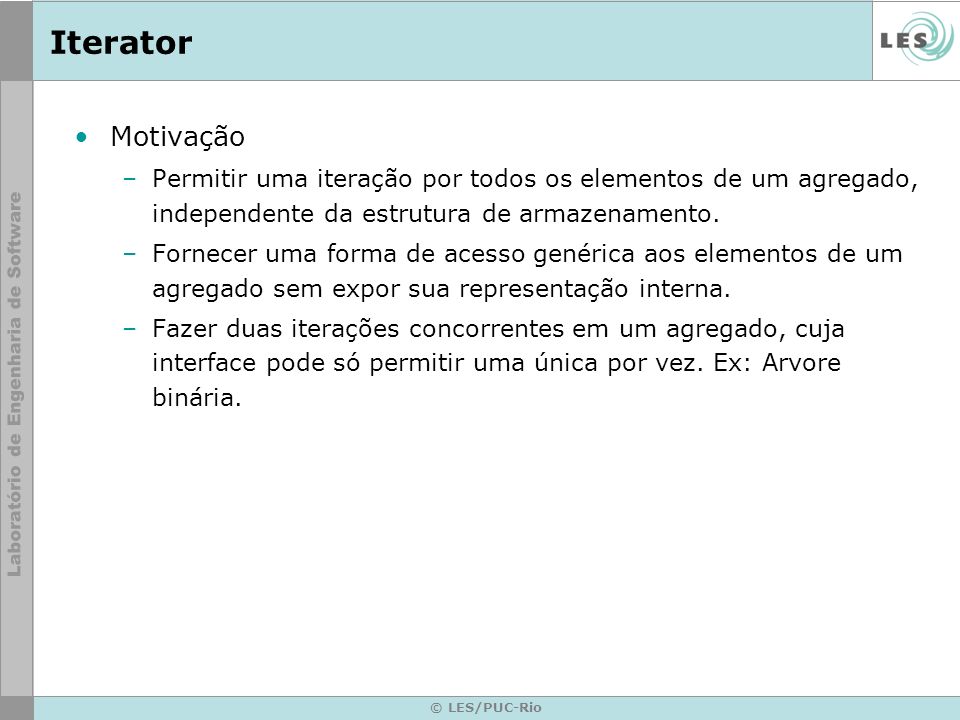 Iterator Motivação. Permitir uma iteração por todos os elementos de um agregado, independente da estrutura de armazenamento.