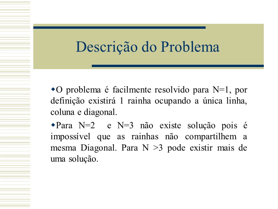 Descrição do Problema O problema é facilmente resolvido para N=1, por definição existirá 1 rainha ocupando a única linha, coluna e diagonal.
