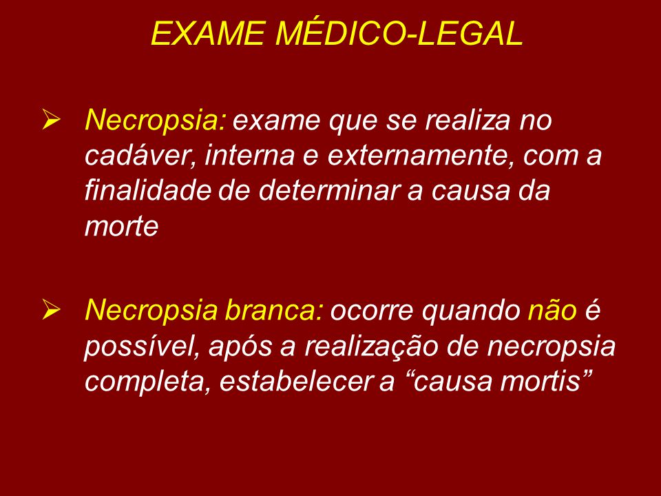 EXAME MÉDICO-LEGAL Necropsia: exame que se realiza no cadáver, interna e externamente, com a finalidade de determinar a causa da morte.
