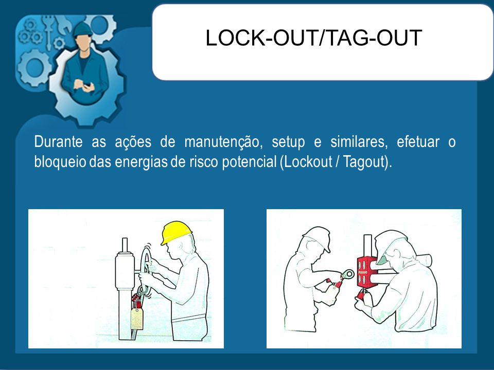 LOCK-OUT/TAG-OUT Durante as ações de manutenção, setup e similares, efetuar o bloqueio das energias de risco potencial (Lockout / Tagout).