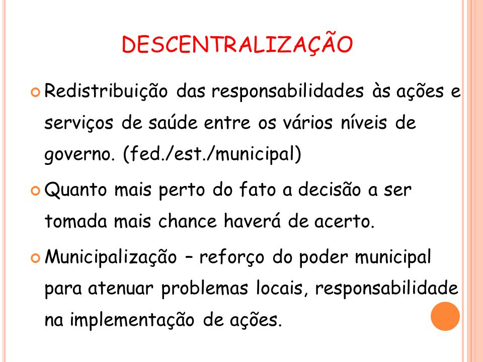 DESCENTRALIZAÇÃO Redistribuição das responsabilidades às ações e serviços de saúde entre os vários níveis de governo. (fed./est./municipal)