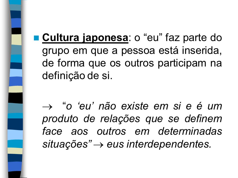 Cultura japonesa: o eu faz parte do grupo em que a pessoa está inserida, de forma que os outros participam na definição de si.
