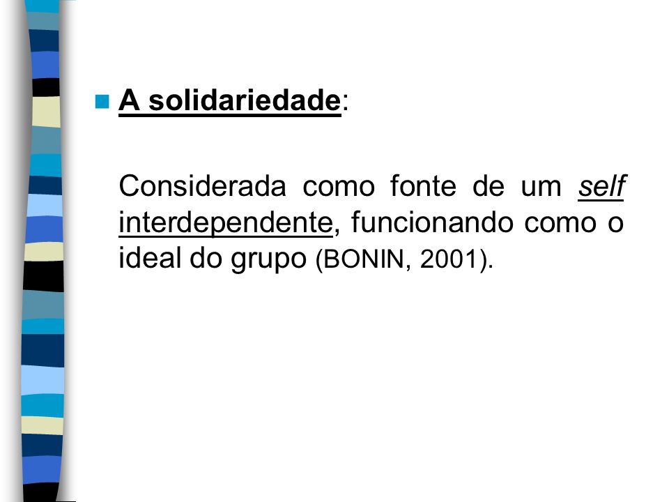 A solidariedade: Considerada como fonte de um self interdependente, funcionando como o ideal do grupo (BONIN, 2001).