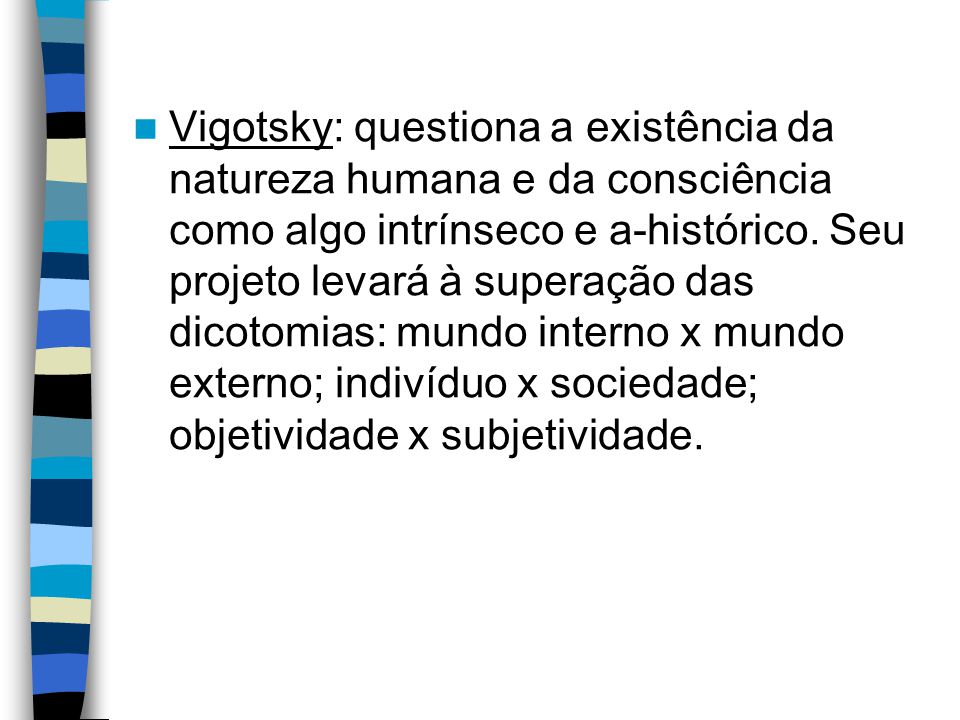 Vigotsky: questiona a existência da natureza humana e da consciência como algo intrínseco e a-histórico.