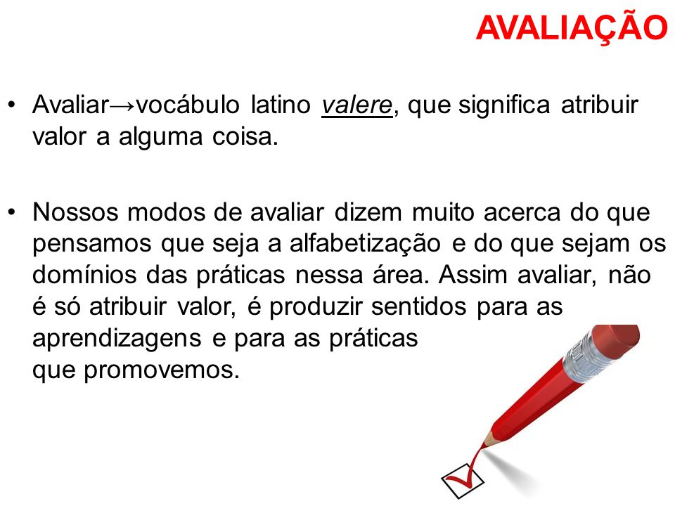 AVALIAÇÃO Avaliar→vocábulo latino valere, que significa atribuir valor a alguma coisa.