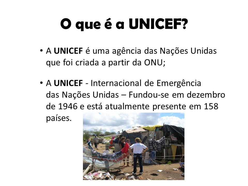 O que é a UNICEF A UNICEF é uma agência das Nações Unidas que foi criada a partir da ONU;