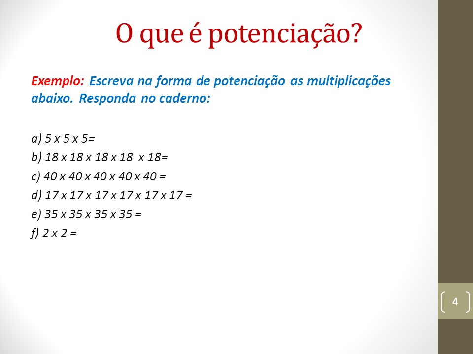 O que é potenciação Exemplo: Escreva na forma de potenciação as multiplicações abaixo. Responda no caderno: