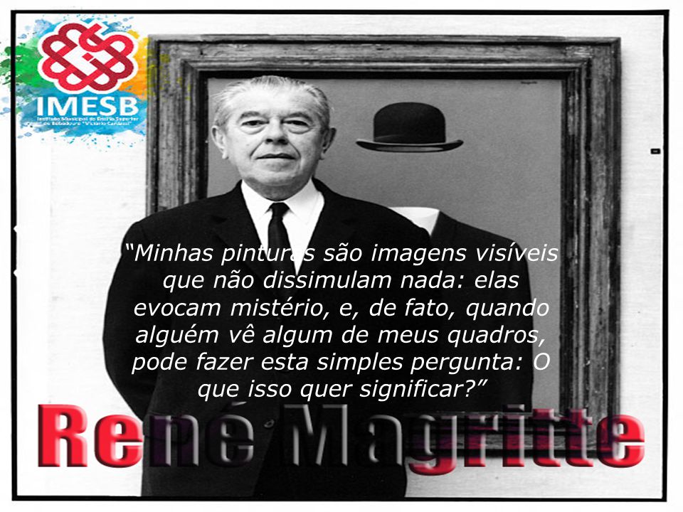 Minhas pinturas são imagens visíveis que não dissimulam nada: elas evocam mistério, e, de fato, quando alguém vê algum de meus quadros, pode fazer esta simples pergunta: O que isso quer significar