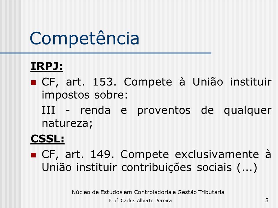 Competência IRPJ: CF, art Compete à União instituir impostos sobre: III - renda e proventos de qualquer natureza;