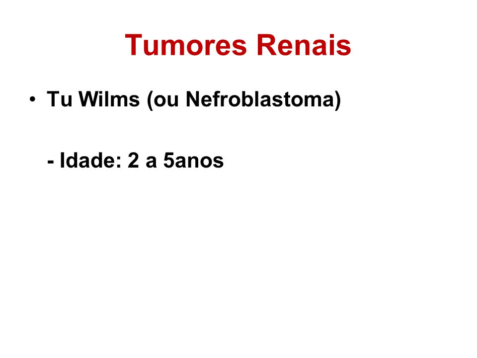 Tumores Renais Tu Wilms (ou Nefroblastoma) - Idade: 2 a 5anos