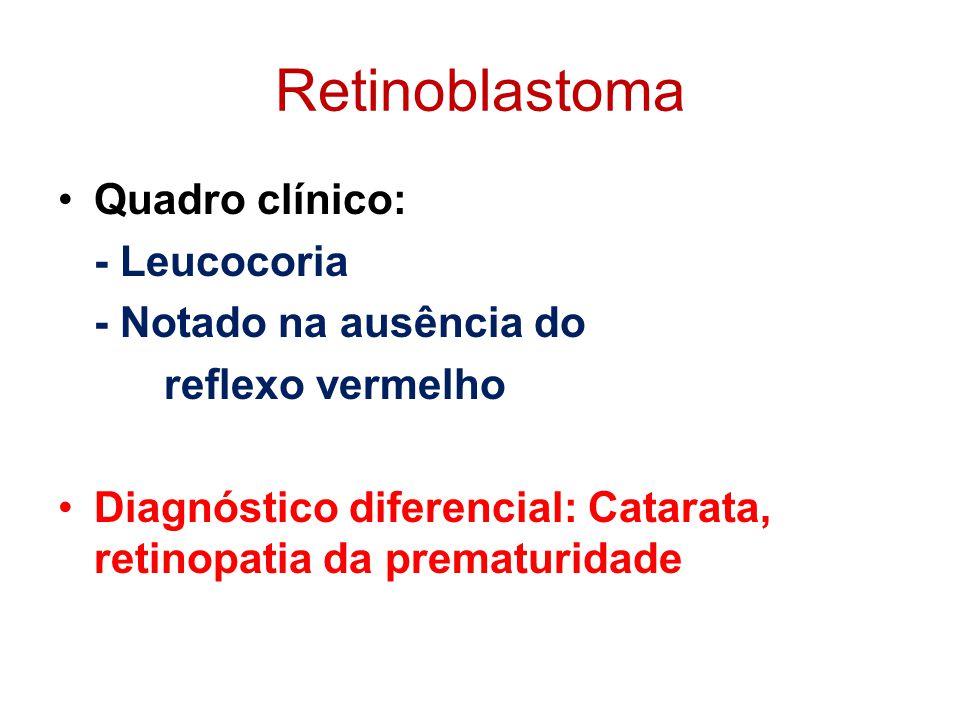 Retinoblastoma Quadro clínico: - Leucocoria - Notado na ausência do