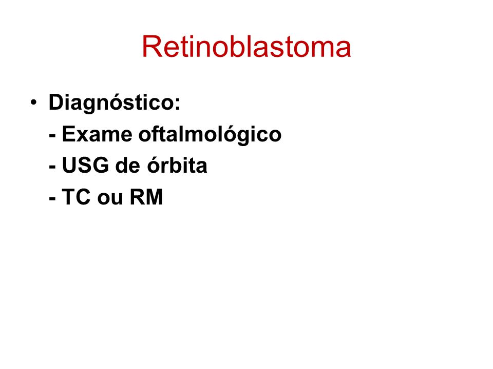 Retinoblastoma Diagnóstico: - Exame oftalmológico - USG de órbita