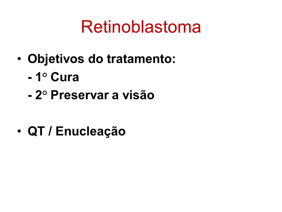 Retinoblastoma Objetivos do tratamento: - 1° Cura