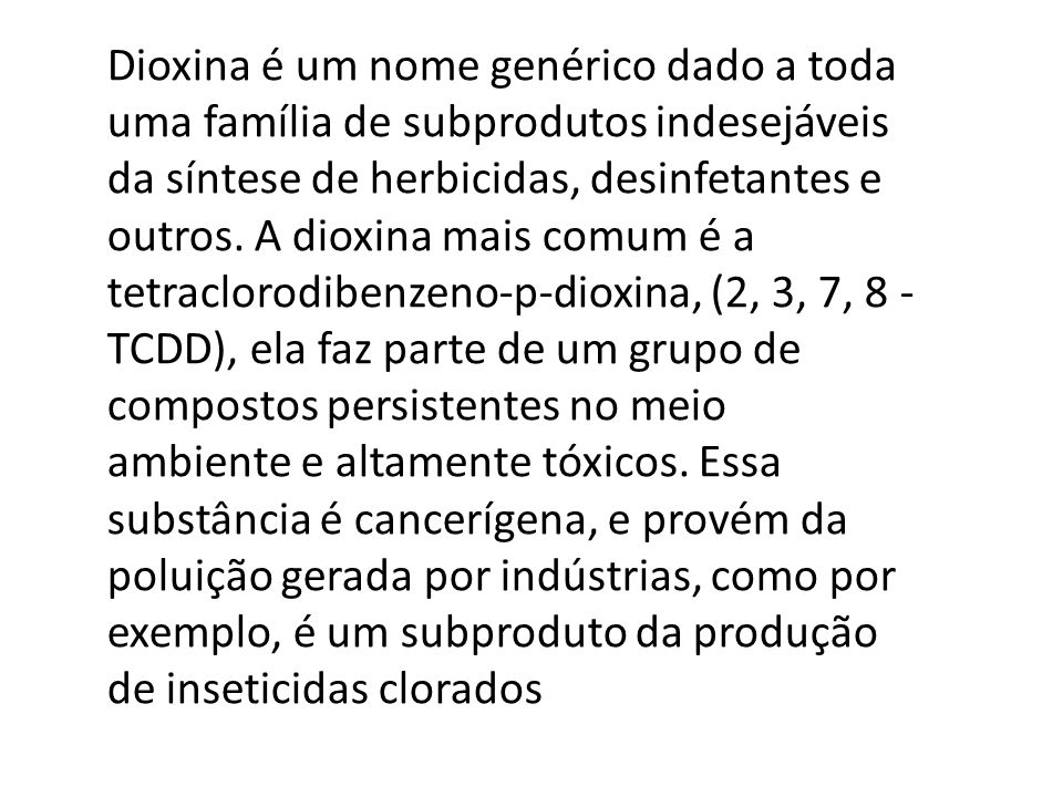 Dioxina é um nome genérico dado a toda uma família de subprodutos indesejáveis da síntese de herbicidas, desinfetantes e outros.