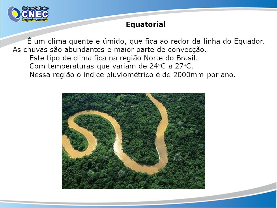 Equatorial É um clima quente e úmido, que fica ao redor da linha do Equador. As chuvas são abundantes e maior parte de convecção.