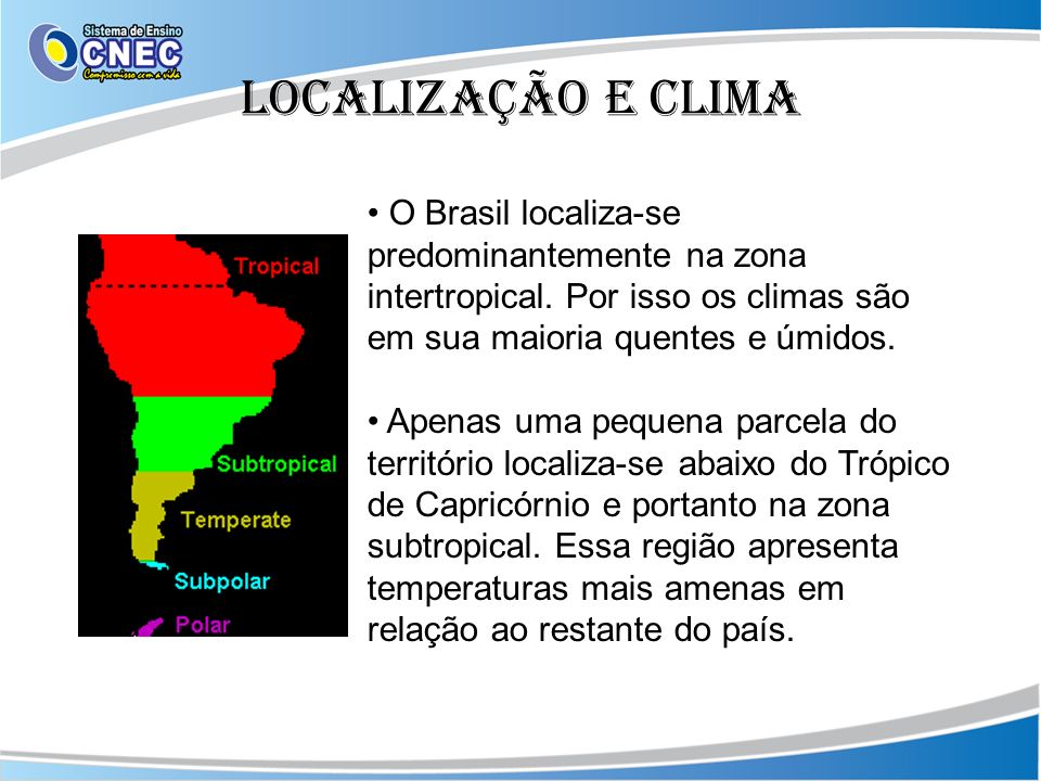 Localização e clima O Brasil localiza-se predominantemente na zona intertropical. Por isso os climas são em sua maioria quentes e úmidos.