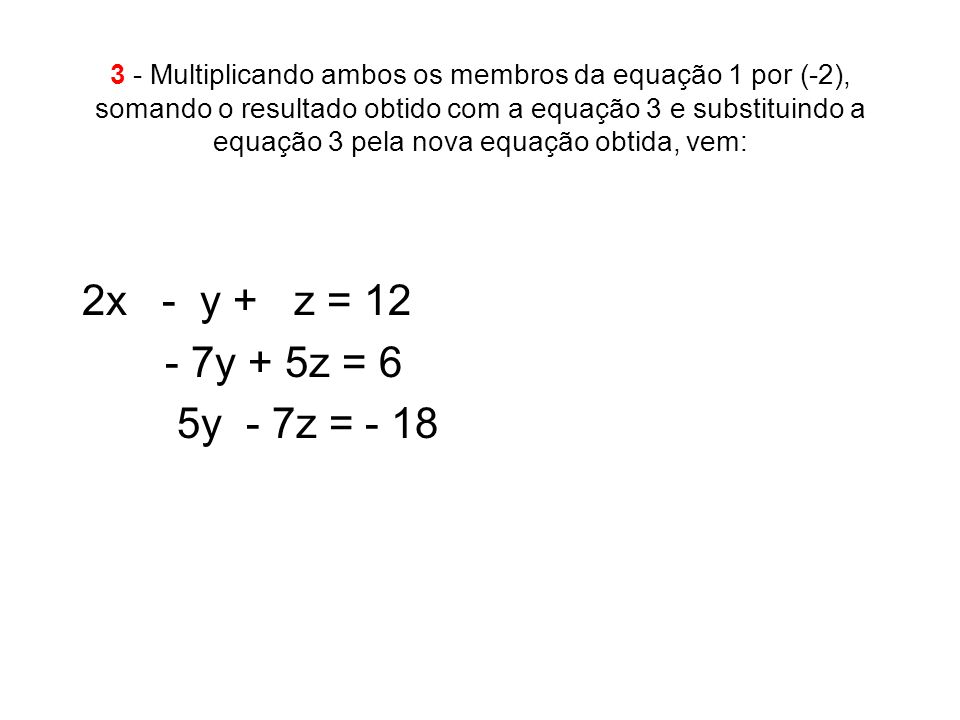 3 - Multiplicando ambos os membros da equação 1 por (-2), somando o resultado obtido com a equação 3 e substituindo a equação 3 pela nova equação obtida, vem: